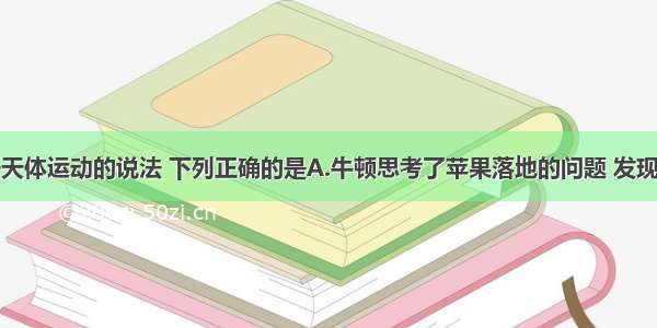 单选题关于天体运动的说法 下列正确的是A.牛顿思考了苹果落地的问题 发现了万有引力