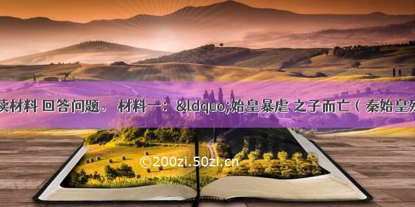 （11分）阅读材料 回答问题。 材料一：“始皇暴虐 之子而亡（秦始皇残暴 到他儿子