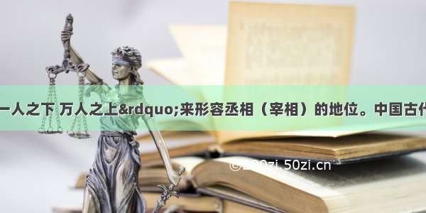 人们常用“一人之下 万人之上”来形容丞相（宰相）的地位。中国古代设立和废除丞相（