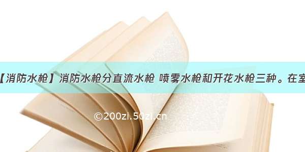 【消防水枪】消防水枪分直流水枪 喷雾水枪和开花水枪三种。在室...