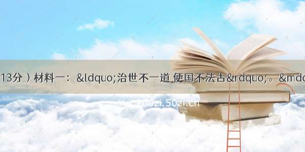 阅读下列材料 回答问题（13分）材料一：“治世不一道 便国不法古”。——摘自《史记