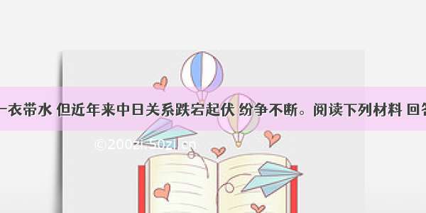 中日两国一衣带水 但近年来中日关系跌宕起伏 纷争不断。阅读下列材料 回答问题。材