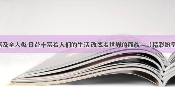 科技成果惠及全人类 日益丰富着人们的生活 改变着世界的面貌。【精彩纷呈享受科技】