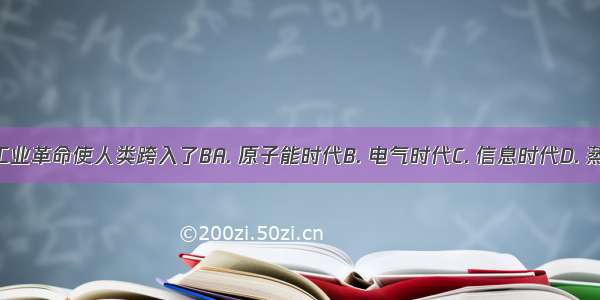 第二次工业革命使人类跨入了BA. 原子能时代B. 电气时代C. 信息时代D. 蒸汽时代