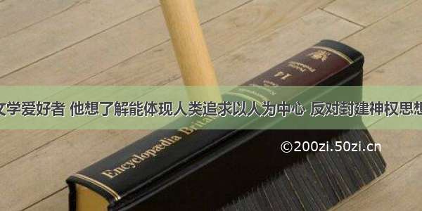 小明是个文学爱好者 他想了解能体现人类追求以人为中心 反对封建神权思想的作品 应