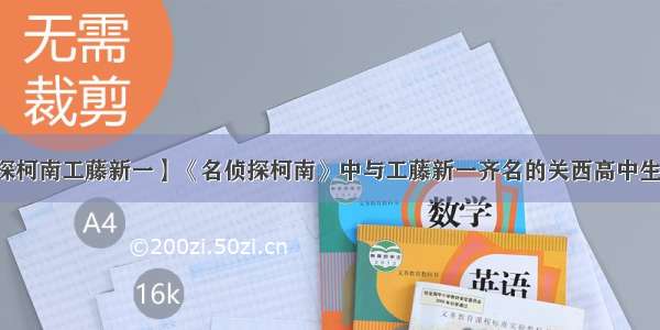 【名侦探柯南工藤新一】《名侦探柯南》中与工藤新一齐名的关西高中生名侦探...