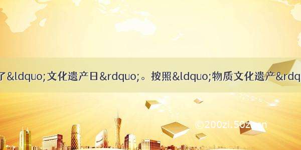 为了保护文化遗产 我国设立了“文化遗产日”。按照“物质文化遗产”和“非物质文化遗