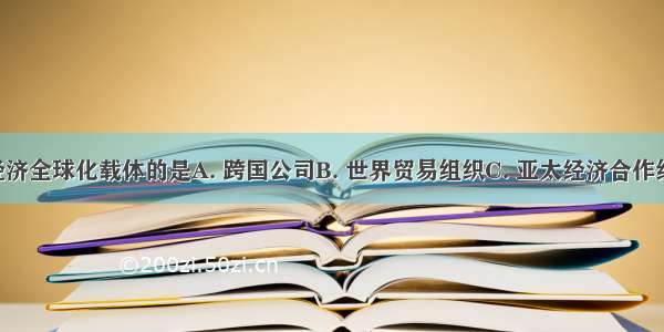 下面被视为经济全球化载体的是A. 跨国公司B. 世界贸易组织C. 亚太经济合作组织D. 联合国