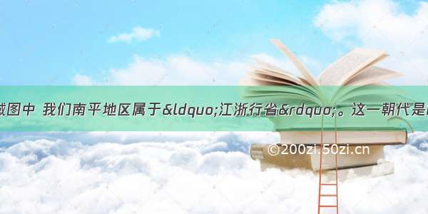 在某一朝代的疆域图中 我们南平地区属于“江浙行省”。这一朝代是A. 秦朝B. 汉朝C.