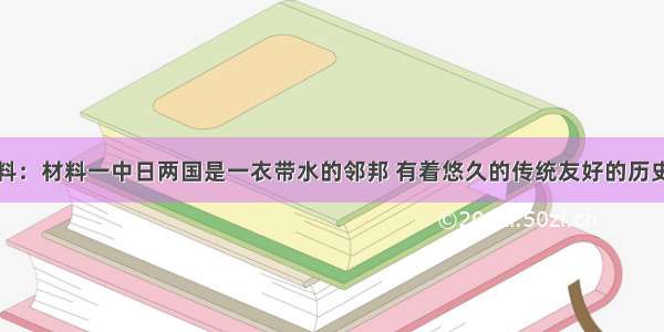 阅读下列材料：材料一中日两国是一衣带水的邻邦 有着悠久的传统友好的历史。两国人民