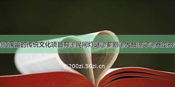 如今漳州民间仍保留的传统文化项目有①民间灯谜②芗剧③大鼓凉伞④赛龙舟⑤舞龙舞狮A.