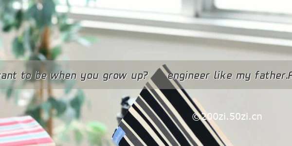 – What do you want to be when you grow up?–  engineer like my father.A. An B. A C. The