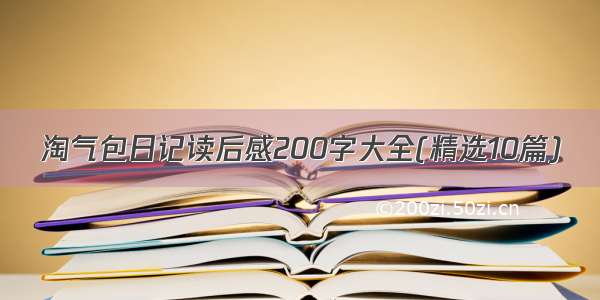 淘气包日记读后感200字大全(精选10篇)