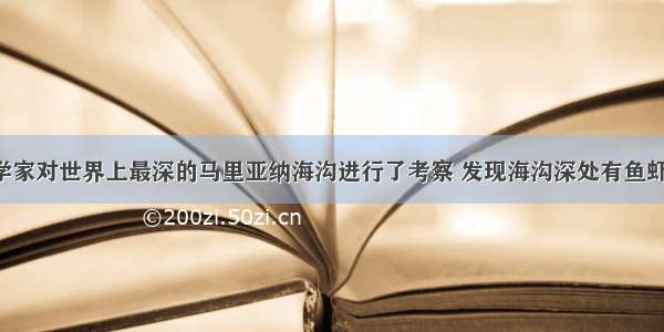 1960年 科学家对世界上最深的马里亚纳海沟进行了考察 发现海沟深处有鱼虾之类的生物