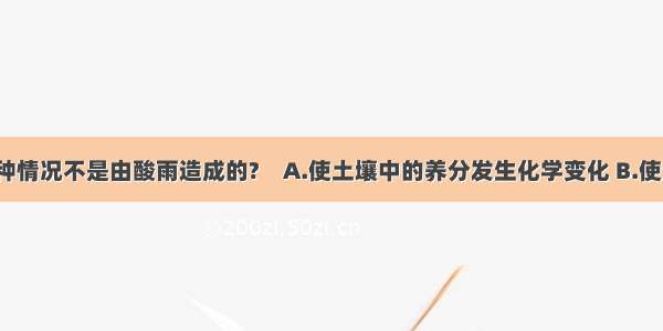 下列那一种情况不是由酸雨造成的?　A.使土壤中的养分发生化学变化 B.使河流 湖泊 