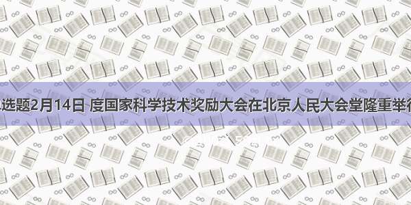 单选题2月14日 度国家科学技术奖励大会在北京人民大会堂隆重举行。