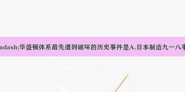 单选题凡尔赛&mdash;华盛顿体系最先遭到破坏的历史事件是A.日本制造九一八事变B.德国撕毁《