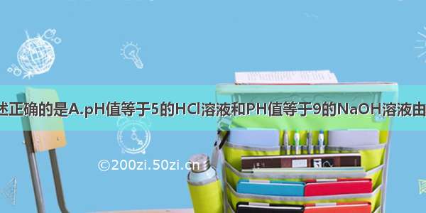 常温下 下列叙述正确的是A.pH值等于5的HCl溶液和PH值等于9的NaOH溶液由水电离出的C(H