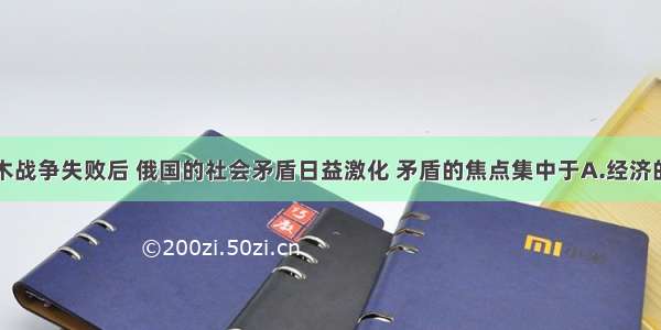 单选题克里木战争失败后 俄国的社会矛盾日益激化 矛盾的焦点集中于A.经济的落后B.军事