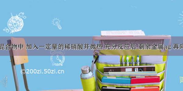 在铁铜的混合物中 加入一定量的稀硝酸并微热 充分反应后 剩余金属ag 再向其中加入