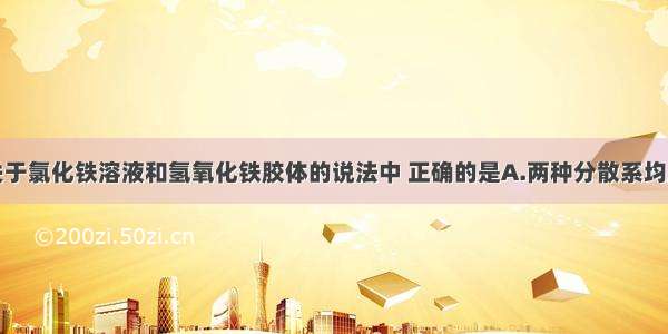 单选题下列关于氯化铁溶液和氢氧化铁胶体的说法中 正确的是A.两种分散系均呈红褐色B.分