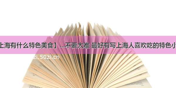 【上海有什么特色美食】...不要太难 最好有写上海人喜欢吃的特色小吃...