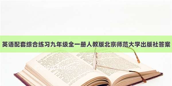 英语配套综合练习九年级全一册人教版北京师范大学出版社答案