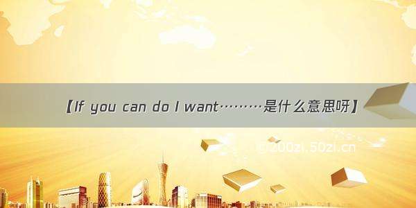 【If you can do I want………是什么意思呀】