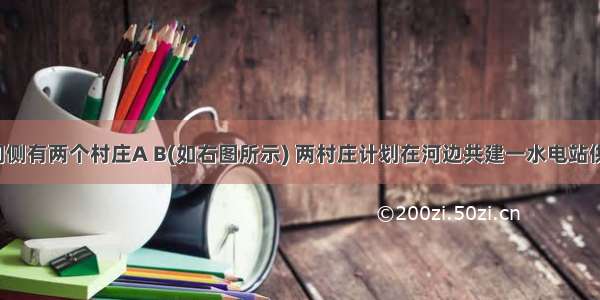 【一河流同侧有两个村庄A B(如右图所示) 两村庄计划在河边共建一水电站供两村使用已