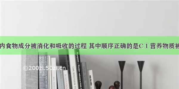 下面是人体内食物成分被消化和吸收的过程 其中顺序正确的是C①营养物质被小肠绒毛吸