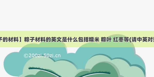 【包粽子的材料】粽子材料的英文是什么包括糯米 粽叶 红枣等(请中英对照)还有...