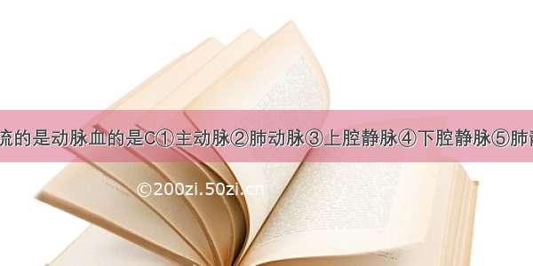 下列血管中流的是动脉血的是C①主动脉②肺动脉③上腔静脉④下腔静脉⑤肺静脉A. ①②B