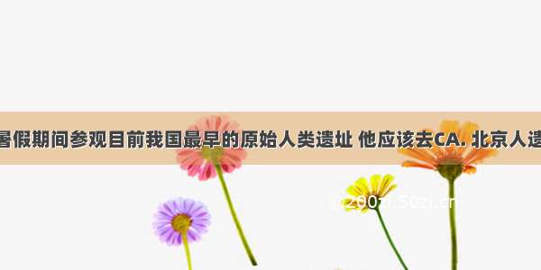 小明准备暑假期间参观目前我国最早的原始人类遗址 他应该去CA. 北京人遗址B. 河姆