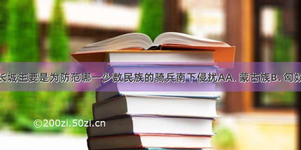 明朝修筑长城主要是为防范哪一少数民族的骑兵南下侵扰AA. 蒙古族B. 匈奴族C. 女真