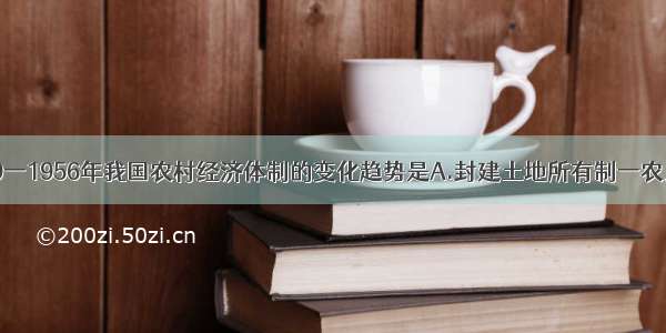 单选题1949一1956年我国农村经济体制的变化趋势是A.封建土地所有制一农民土地所有