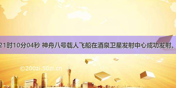 9月25日21时10分04秒 神舟八号载人飞船在酒泉卫星发射中心成功发射。小明同学