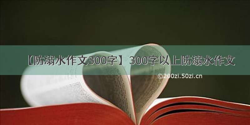 【防溺水作文300字】300字以上防溺水作文