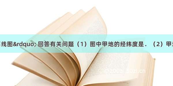 读图“等高线图” 回答有关问题（1）图中甲地的经纬度是．（2）甲地位于五带中的　带