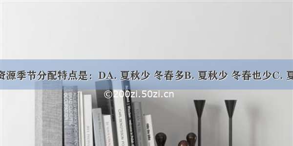 我国水资源季节分配特点是：DA. 夏秋少 冬春多B. 夏秋少 冬春也少C. 夏秋多 冬