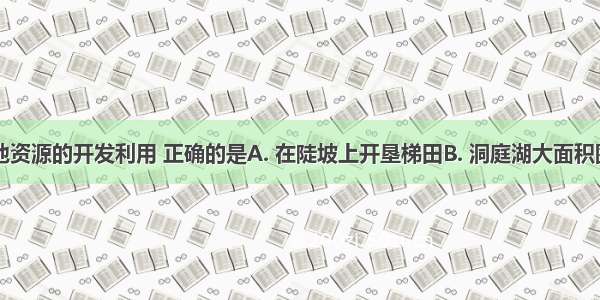 下列对土地资源的开发利用 正确的是A. 在陡坡上开垦梯田B. 洞庭湖大面积围湖造田C.