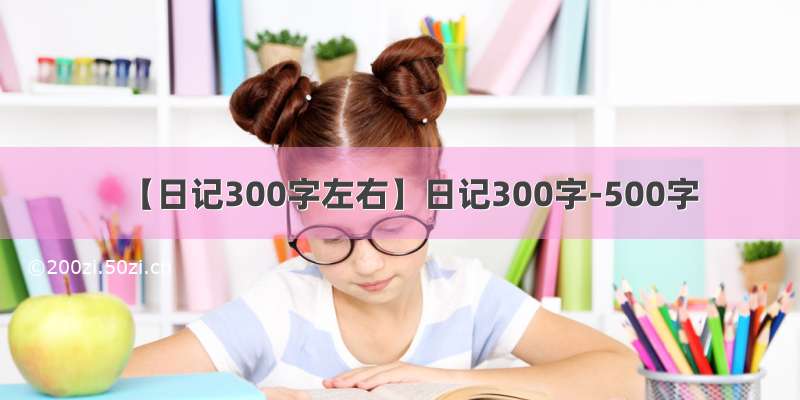 【日记300字左右】日记300字-500字