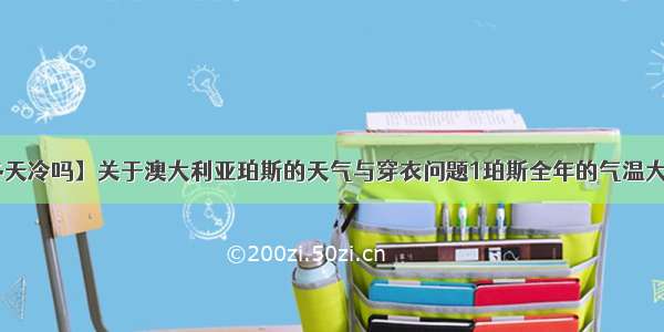 【澳大利亚冬天冷吗】关于澳大利亚珀斯的天气与穿衣问题1珀斯全年的气温大概是多少--...