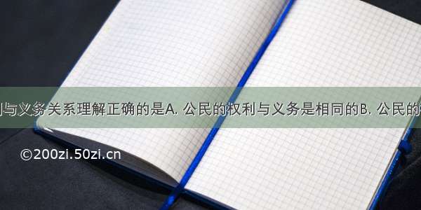 下列对权利与义务关系理解正确的是A. 公民的权利与义务是相同的B. 公民的权利与义务