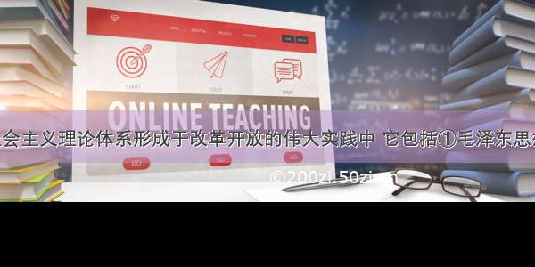 中国特色社会主义理论体系形成于改革开放的伟大实践中 它包括①毛泽东思想??????????