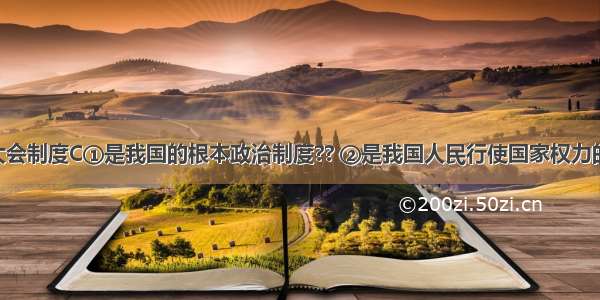 人民代表大会制度C①是我国的根本政治制度?? ②是我国人民行使国家权力的机关?? ③