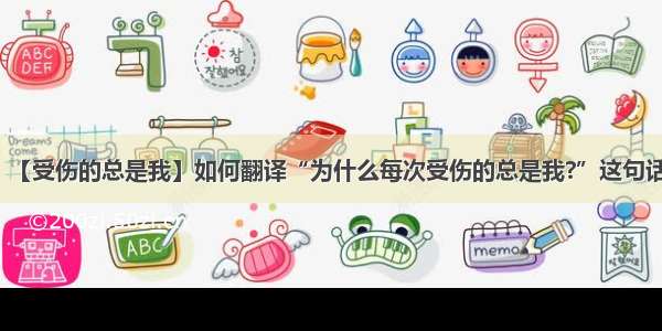 【受伤的总是我】如何翻译“为什么每次受伤的总是我?”这句话