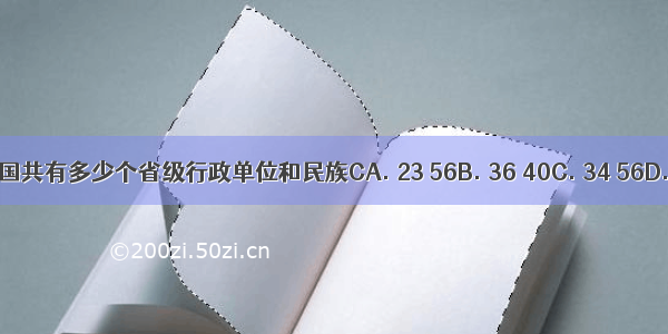 目前我国共有多少个省级行政单位和民族CA. 23 56B. 36 40C. 34 56D. 28 55