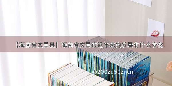 【海南省文昌县】海南省文昌市近年来的发展有什么变化