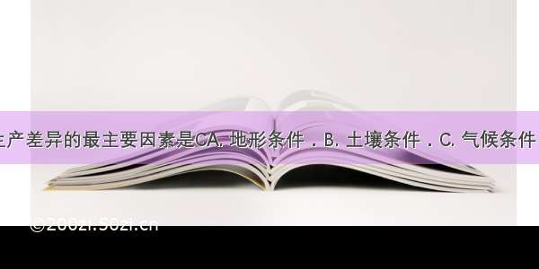 AB两地农业生产差异的最主要因素是CA. 地形条件．B. 土壤条件．C. 气候条件．D. 生产技术