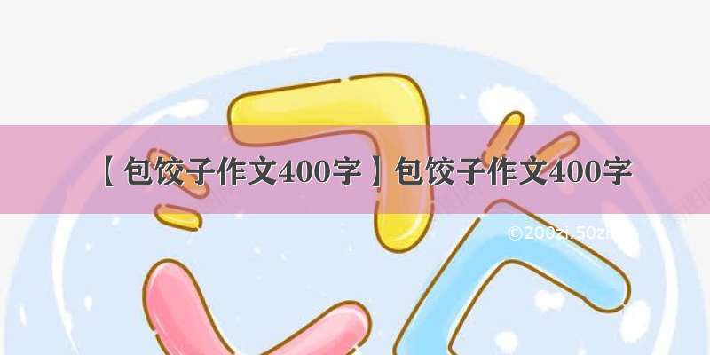 【包饺子作文400字】包饺子作文400字